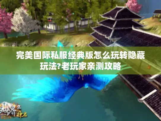 完美国际私服经典版怎么玩转隐藏玩法?老玩家亲测攻略