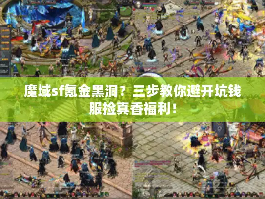 魔域sf氪金黑洞?三步教你避开坑钱服捡真香福利! 魔域sf氪金黑洞?三步教你避开坑钱服捡真香福利!