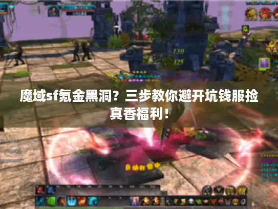 魔域sf氪金黑洞?三步教你避开坑钱服捡真香福利! 魔域sf氪金黑洞?三步教你避开坑钱服捡真香福利!