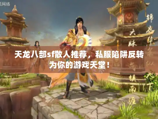 天龙八部sf散人推荐，私服陷阱反转为你的游戏天堂！
