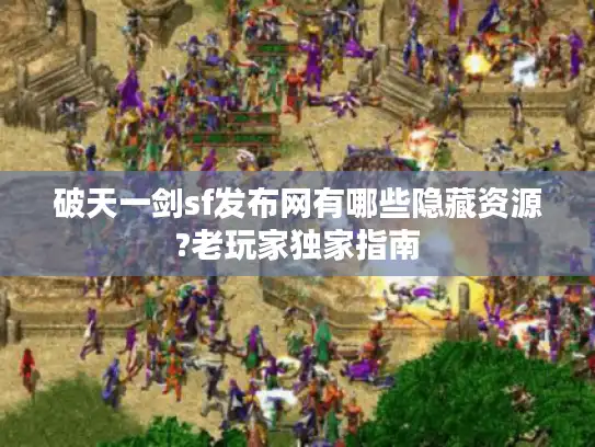 破天一剑sf发布网有哪些隐藏资源?老玩家独家指南