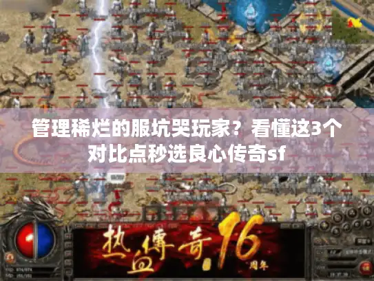管理稀烂的服坑哭玩家？看懂这3个对比点秒选良心传奇sf