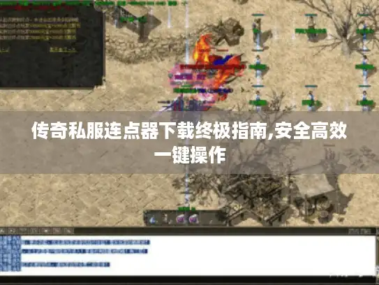 传奇私服连点器下载终极指南,安全高效一键操作