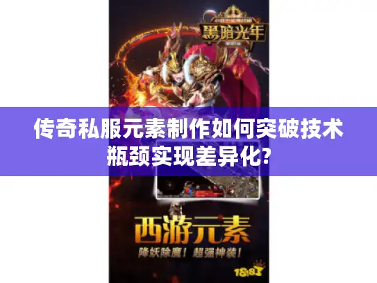 传奇私服元素制作如何突破技术瓶颈实现差异化?