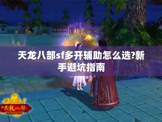 天龙八部sf多开辅助怎么选?新手避坑指南
