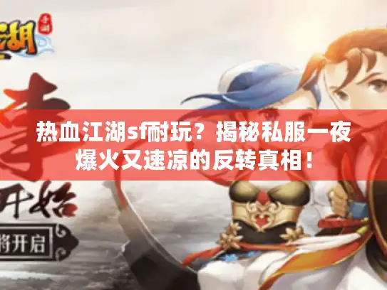 热血江湖sf耐玩？揭秘私服一夜爆火又速凉的反转真相！