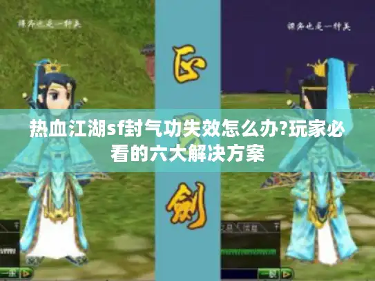 热血江湖sf封气功失效怎么办?玩家必看的六大解决方案