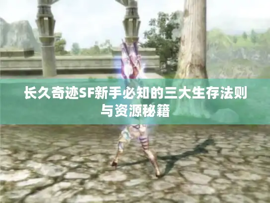长久奇迹SF新手必知的三大生存法则与资源秘籍
