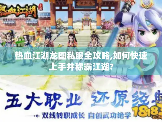 热血江湖龙图私服全攻略,如何快速上手并称霸江湖?