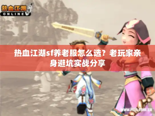 热血江湖sf养老服怎么选？老玩家亲身避坑实战分享