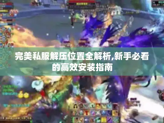完美私服解压位置全解析,新手必看的高效安装指南