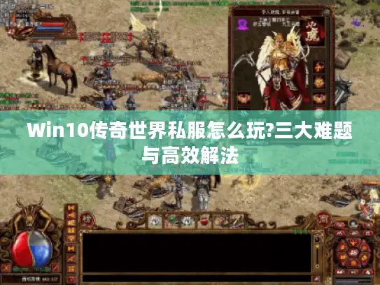 Win10传奇世界私服怎么玩?三大难题与高效解法