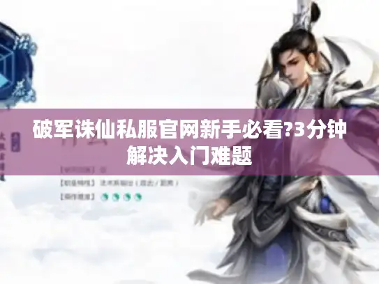 破军诛仙私服官网新手必看?3分钟解决入门难题 破军诛仙私服官网新手必看?3分钟解决入门难题