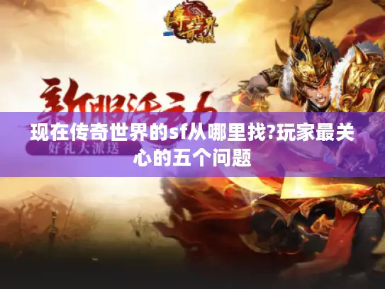 现在传奇世界的sf从哪里找?玩家最关心的五个问题