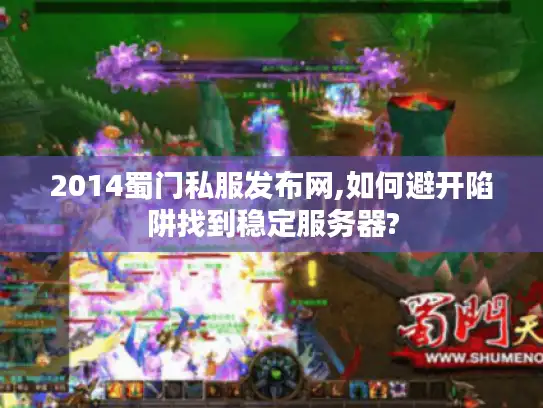 2014蜀门私服发布网,如何避开陷阱找到稳定服务器? 2014蜀门私服发布网,如何避开陷阱找到稳定服务器?