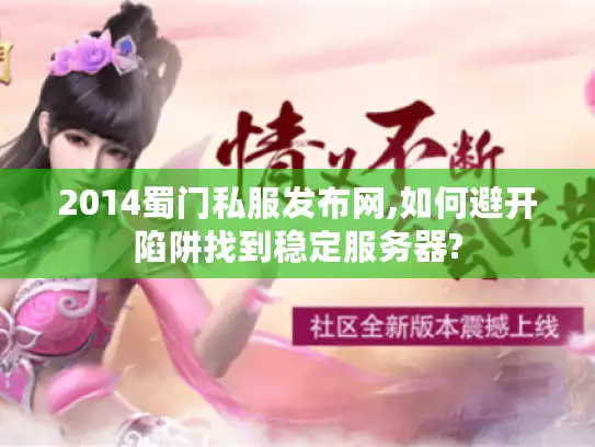 2014蜀门私服发布网,如何避开陷阱找到稳定服务器? 2014蜀门私服发布网,如何避开陷阱找到稳定服务器?