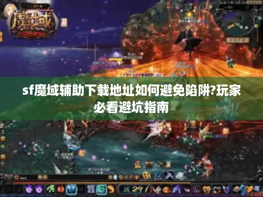 sf魔域辅助下载地址如何避免陷阱?玩家必看避坑指南