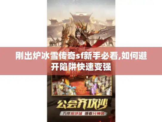 刚出炉冰雪传奇sf新手必看,如何避开陷阱快速变强