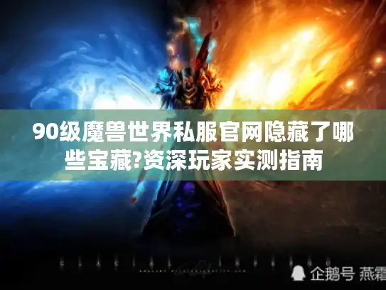 90级魔兽世界私服官网隐藏了哪些宝藏?资深玩家实测指南