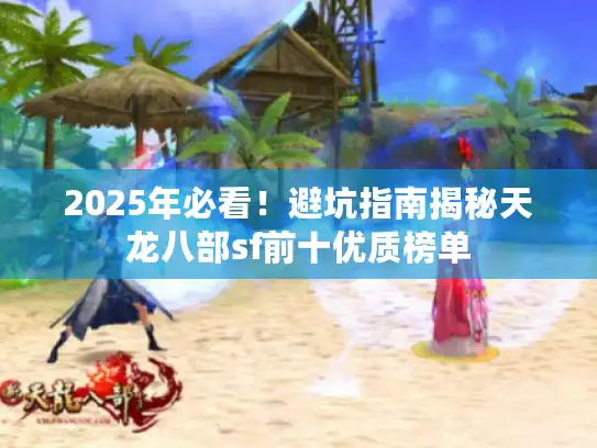 2025年必看！避坑指南揭秘天龙八部sf前十优质榜单