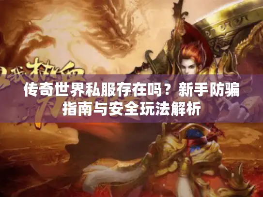 传奇世界私服存在吗？新手防骗指南与安全玩法解析