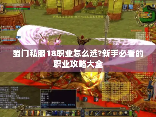 蜀门私服18职业怎么选?新手必看的职业攻略大全 蜀门私服18职业怎么选?新手必看的职业攻略大全