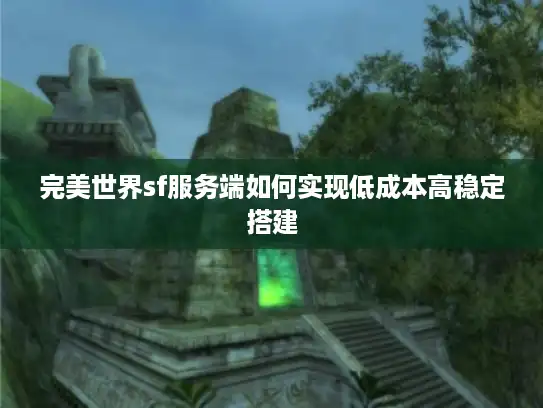 完美世界sf服务端如何实现低成本高稳定搭建