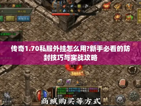 传奇1.70私服外挂怎么用?新手必看的防封技巧与实战攻略