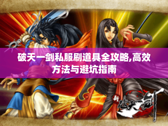 破天一剑私服刷道具全攻略,高效方法与避坑指南 破天一剑私服刷道具全攻略,高效方法与避坑指南
