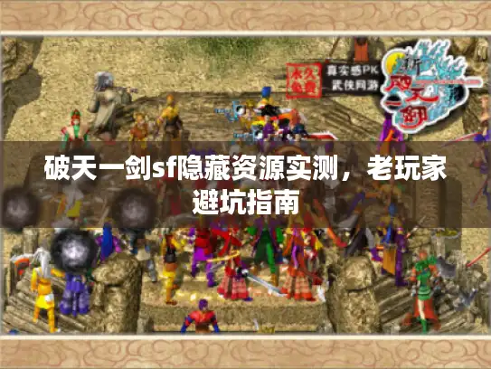 破天一剑sf隐藏资源实测,老玩家避坑指南 破天一剑sf隐藏资源实测,老玩家避坑指南