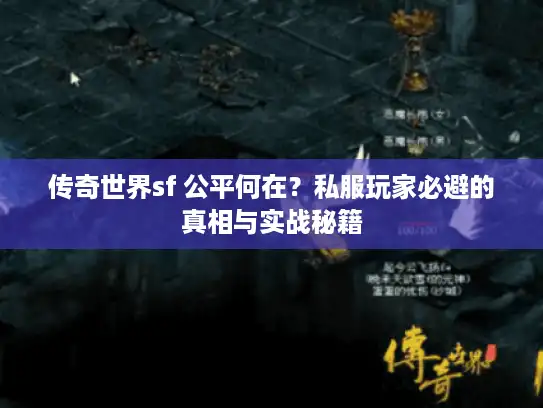 传奇世界sf 公平何在？私服玩家必避的真相与实战秘籍