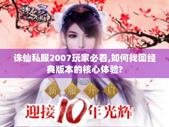 诛仙私服2007玩家必看,如何找回经典版本的核心体验?