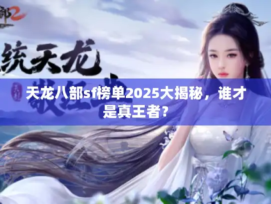 天龙八部sf榜单2025大揭秘,谁才是真王者? 天龙八部sf榜单2025大揭秘,谁才是真王者?