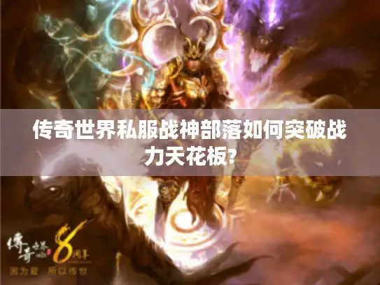 传奇世界私服战神部落如何突破战力天花板?