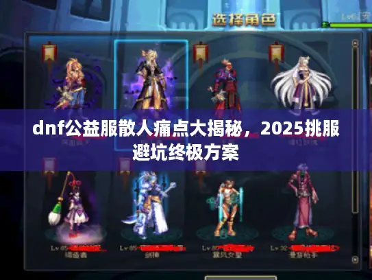 dnf公益服散人痛点大揭秘，2025挑服避坑终极方案