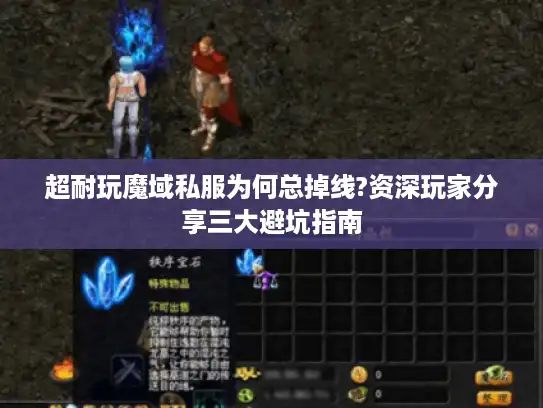 超耐玩魔域私服为何总掉线?资深玩家分享三大避坑指南