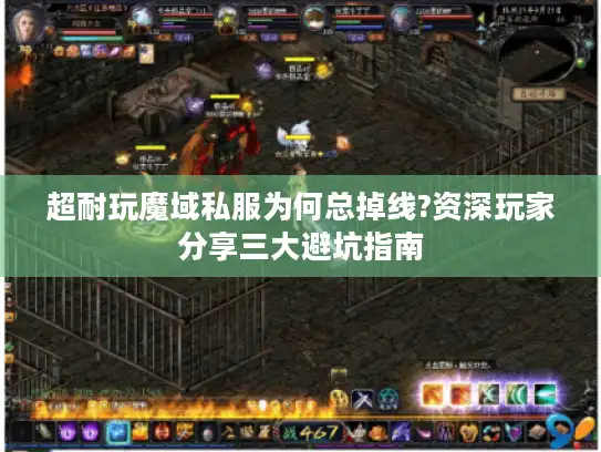 超耐玩魔域私服为何总掉线?资深玩家分享三大避坑指南