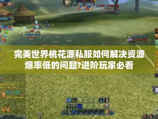 完美世界桃花源私服如何解决资源爆率低的问题?进阶玩家必看