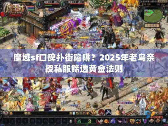 魔域sf口碑扑街陷阱？2025年老鸟亲授私服筛选黄金法则