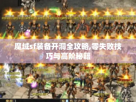 魔域sf装备开洞全攻略,零失败技巧与高阶秘籍 魔域sf装备开洞全攻略,零失败技巧与高阶秘籍