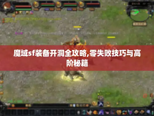 魔域sf装备开洞全攻略,零失败技巧与高阶秘籍 魔域sf装备开洞全攻略,零失败技巧与高阶秘籍