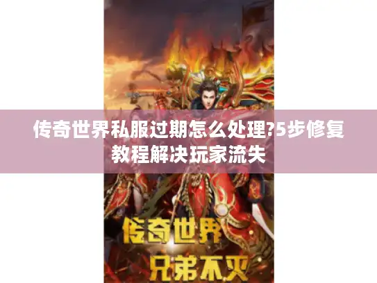 传奇世界私服过期怎么处理?5步修复教程解决玩家流失 传奇世界私服过期怎么处理?5步修复教程解决玩家流失