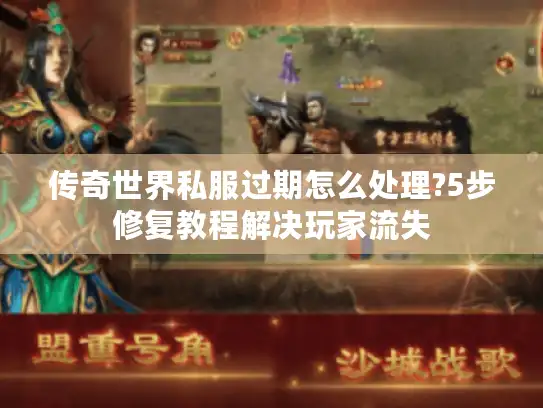 传奇世界私服过期怎么处理?5步修复教程解决玩家流失 传奇世界私服过期怎么处理?5步修复教程解决玩家流失
