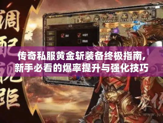 传奇私服黄金斩装备终极指南,新手必看的爆率提升与强化技巧