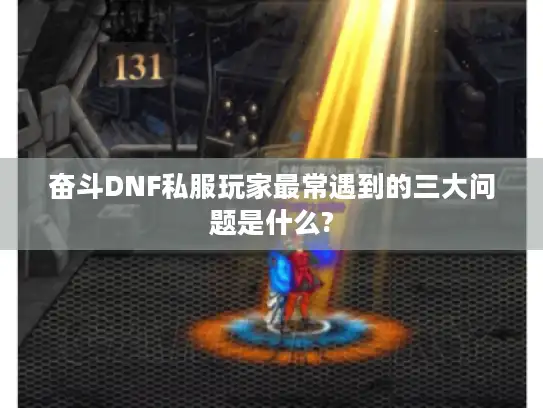 奋斗DNF私服玩家最常遇到的三大问题是什么?
