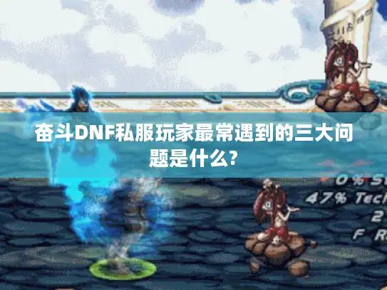 奋斗DNF私服玩家最常遇到的三大问题是什么?