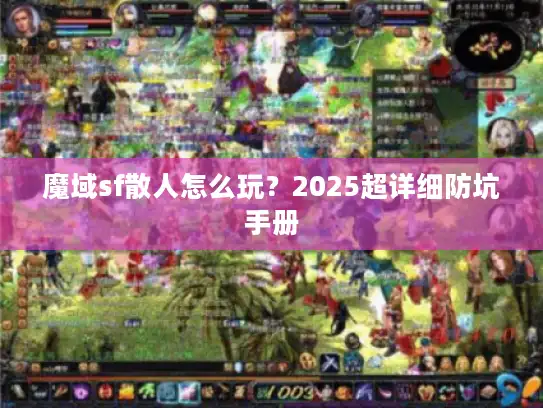 魔域sf散人怎么玩?2025超详细防坑手册 魔域sf散人怎么玩?2025超详细防坑手册