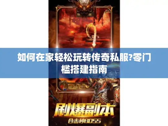 如何在家轻松玩转传奇私服?零门槛搭建指南