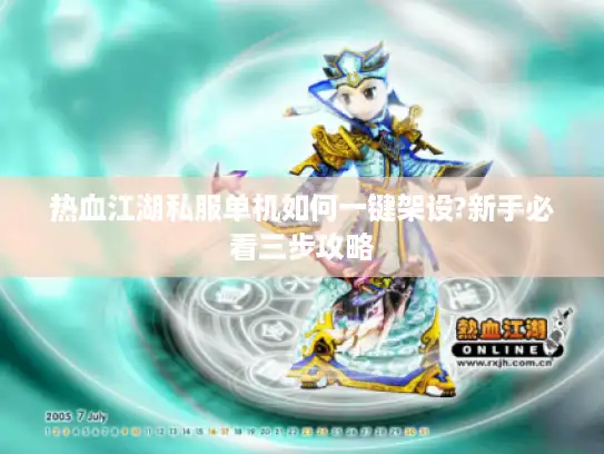 热血江湖私服单机如何一键架设?新手必看三步攻略