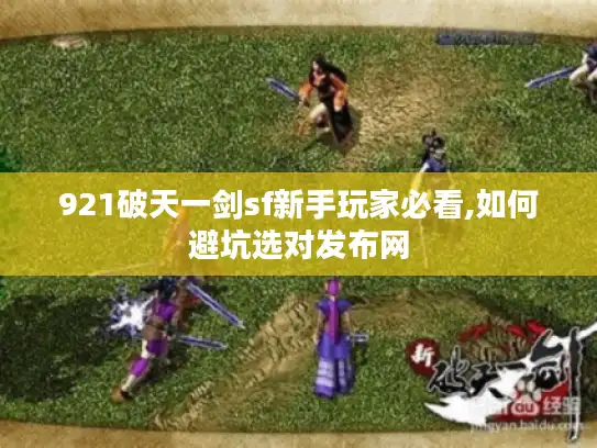 921破天一剑sf新手玩家必看,如何避坑选对发布网